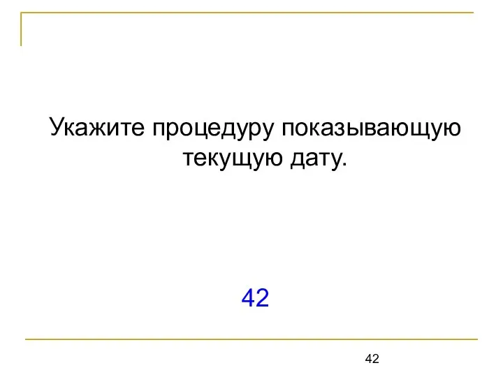 Укажите процедуру показывающую текущую дату. 42