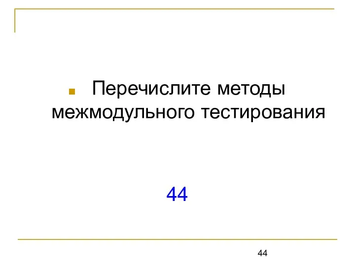 Перечислите методы межмодульного тестирования 44