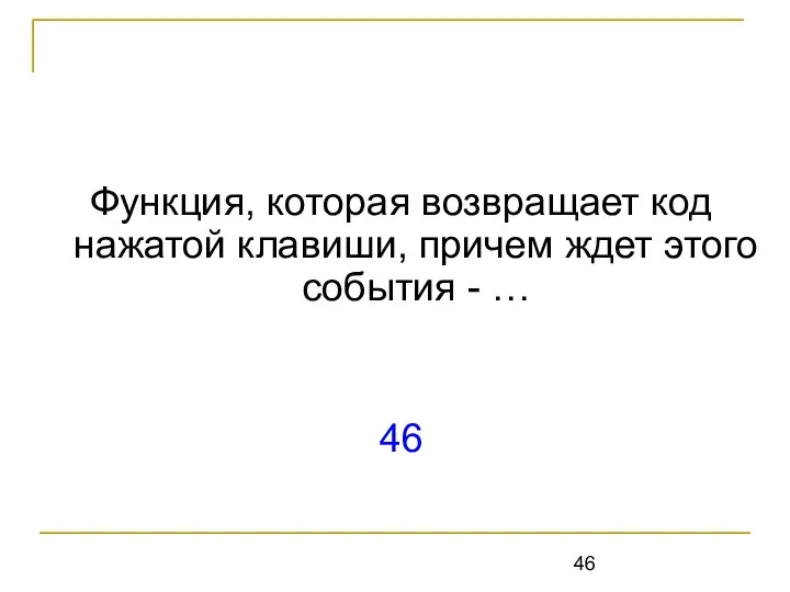 Функция, которая возвращает код нажатой клавиши, причем ждет этого события - … 46