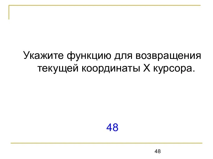 Укажите функцию для возвращения текущей координаты Х курсора. 48