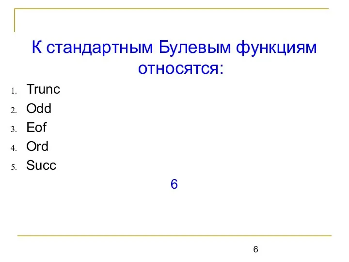 К стандартным Булевым функциям относятся: Trunc Odd Eof Ord Succ 6