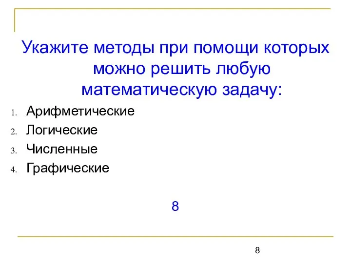 Укажите методы при помощи которых можно решить любую математическую задачу: Арифметические Логические Численные Графические 8