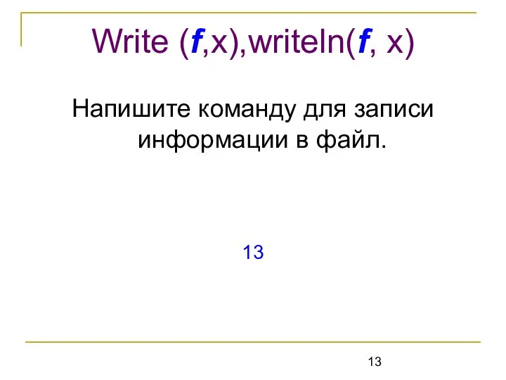 Напишите команду для записи информации в файл. 13 Write (f,x),writeln(f, x)