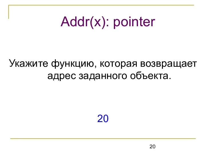 Укажите функцию, которая возвращает адрес заданного объекта. 20 Addr(x): pointer