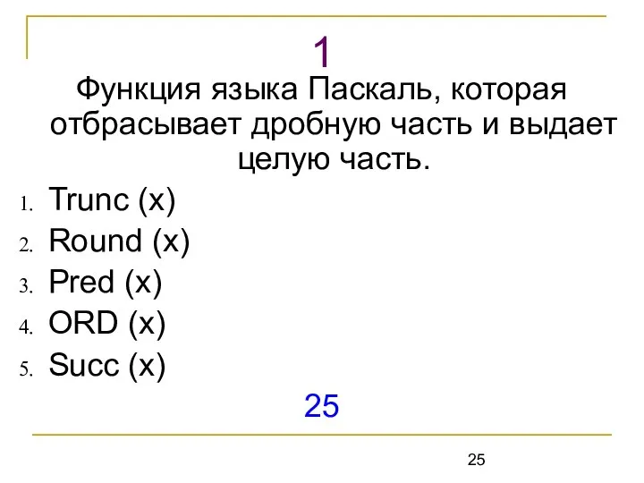 Функция языка Паскаль, которая отбрасывает дробную часть и выдает целую часть.