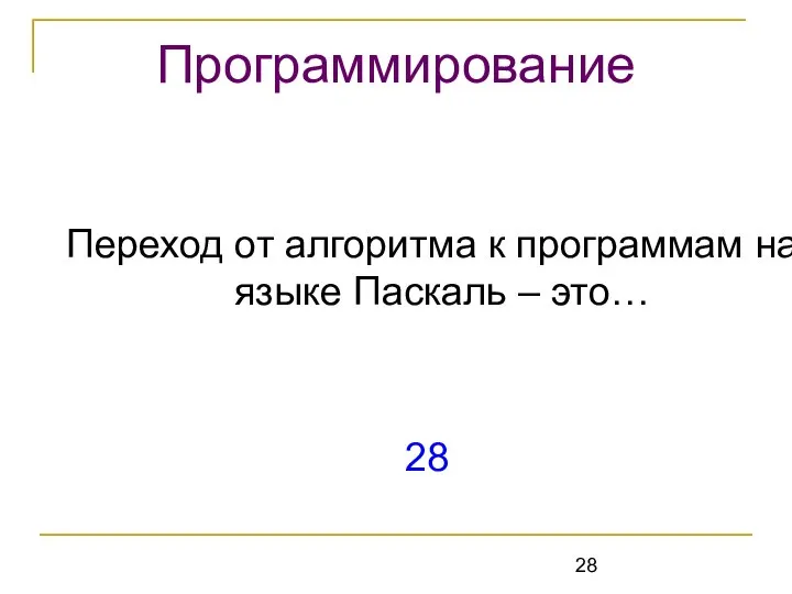 Переход от алгоритма к программам на языке Паскаль – это… 28 Программирование