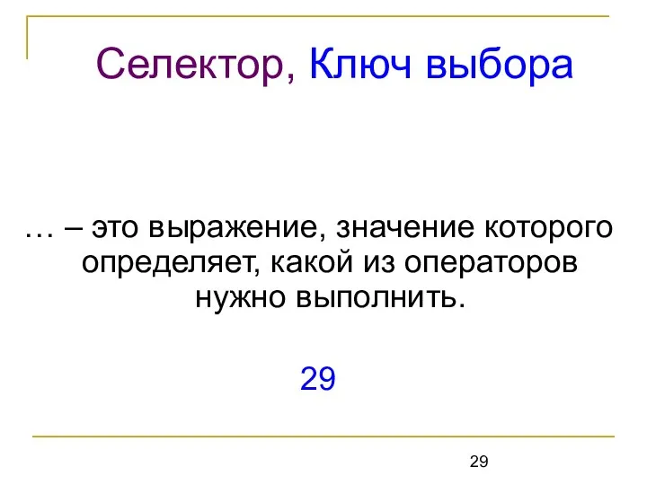 … – это выражение, значение которого определяет, какой из операторов нужно выполнить. 29 Селектор, Ключ выбора