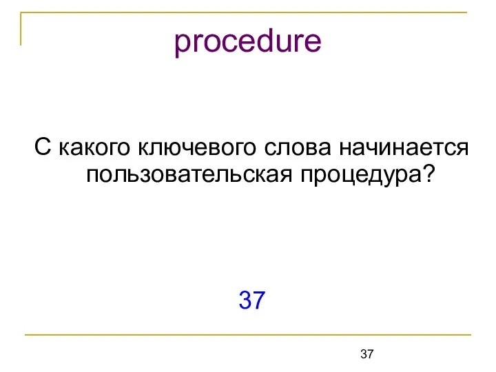 С какого ключевого слова начинается пользовательская процедура? 37 procedure