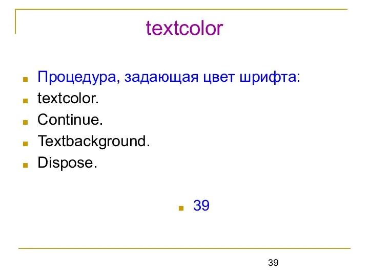 textcolor Процедура, задающая цвет шрифта: textcolor. Continue. Textbackground. Dispose. 39