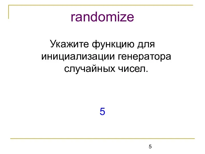 Укажите функцию для инициализации генератора случайных чисел. 5 randomize