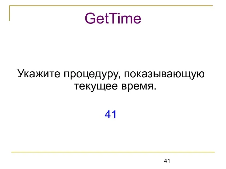 Укажите процедуру, показывающую текущее время. 41 GetTime