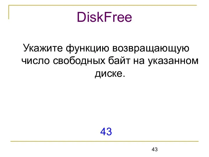 Укажите функцию возвращающую число свободных байт на указанном диске. 43 DiskFree