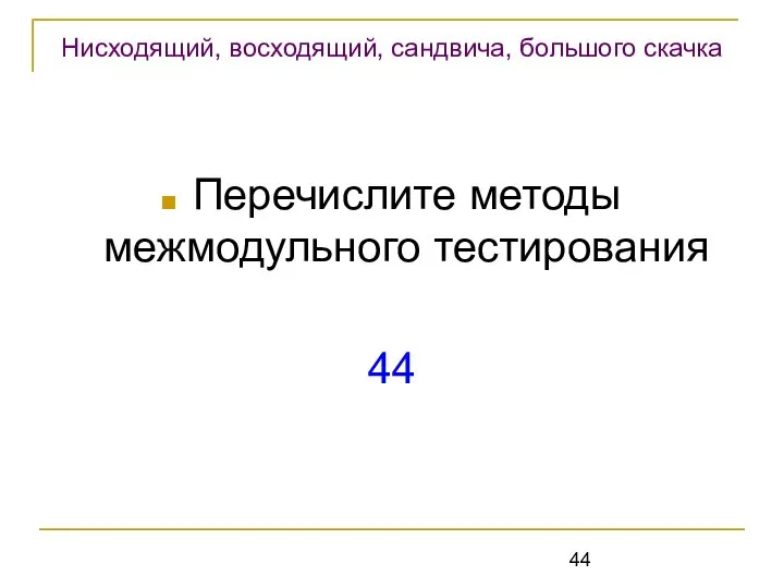 Перечислите методы межмодульного тестирования 44 Нисходящий, восходящий, сандвича, большого скачка