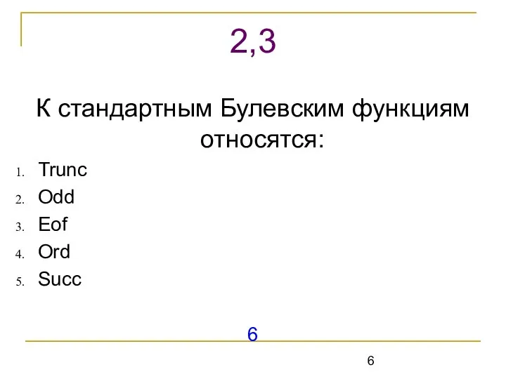 К стандартным Булевским функциям относятся: Trunc Odd Eof Ord Succ 6 2,3