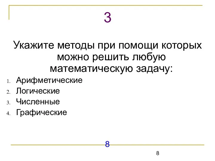 Укажите методы при помощи которых можно решить любую математическую задачу: Арифметические Логические Численные Графические 8 3