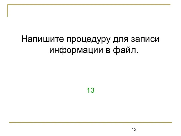 Напишите процедуру для записи информации в файл. 13 Write (f,x),writeln(f, x)