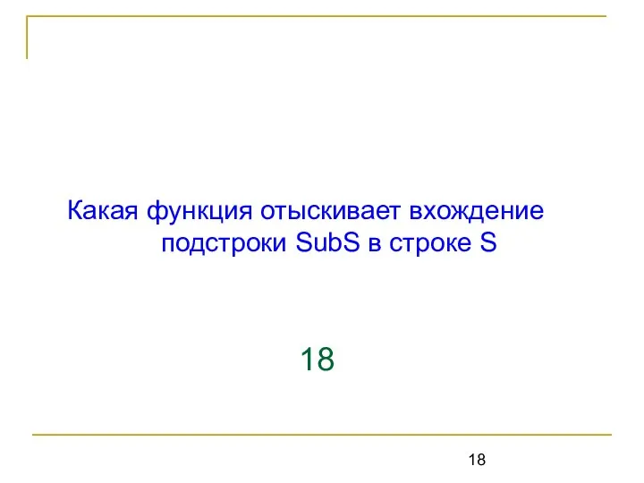 Какая функция отыскивает вхождение подстроки SubS в строке S 18 POS(subs,s:string):byte