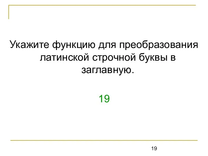 Укажите функцию для преобразования латинской строчной буквы в заглавную. 19 UpCase