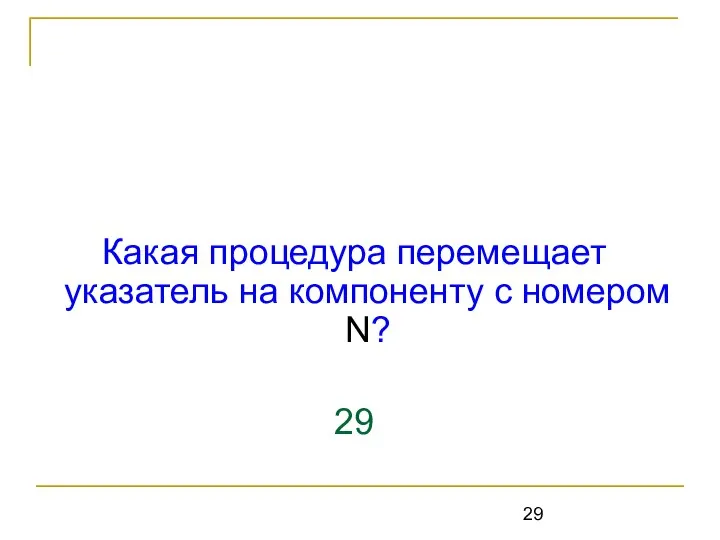 Какая процедура перемещает указатель на компоненту с номером N? 29 seek