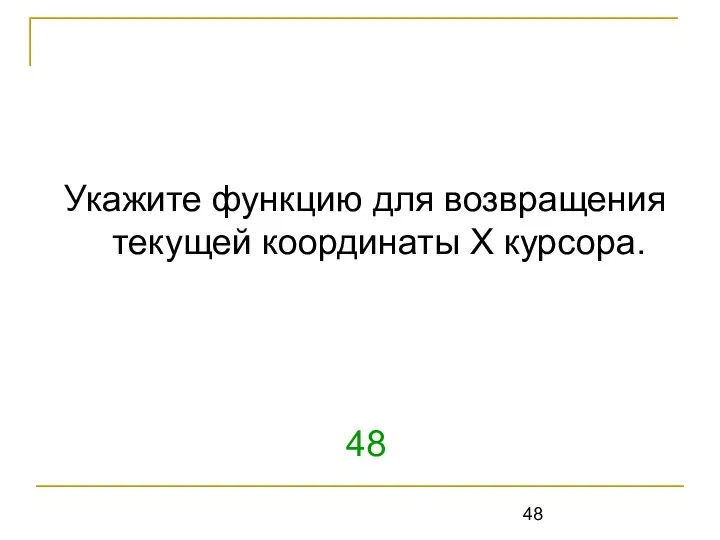 Укажите функцию для возвращения текущей координаты Х курсора. 48 WhereX (GetX в графике)