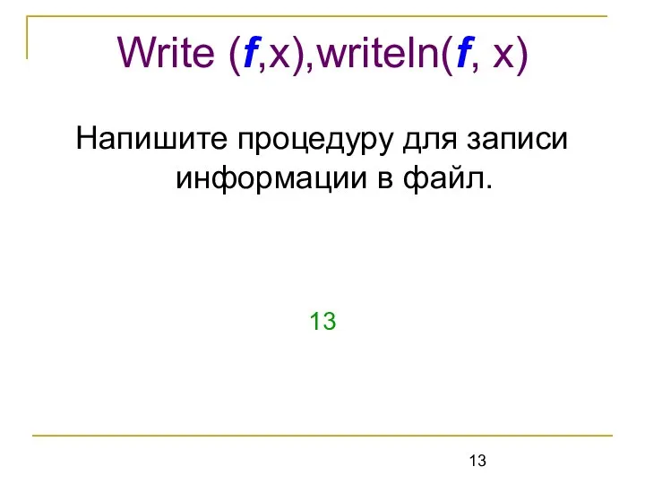 Напишите процедуру для записи информации в файл. 13 Write (f,x),writeln(f, x)