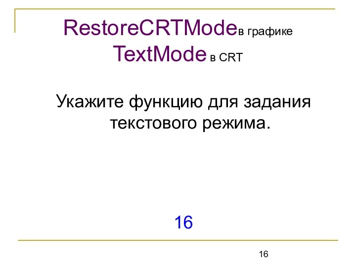 Укажите функцию для задания текстового режима. 16 RestoreCRTModeв графике TextMode в CRT