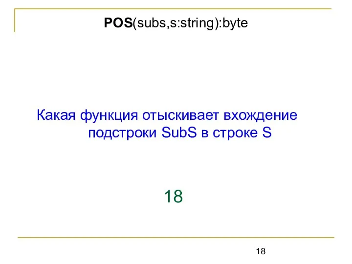 Какая функция отыскивает вхождение подстроки SubS в строке S 18 POS(subs,s:string):byte