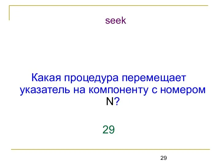 Какая процедура перемещает указатель на компоненту с номером N? 29 seek