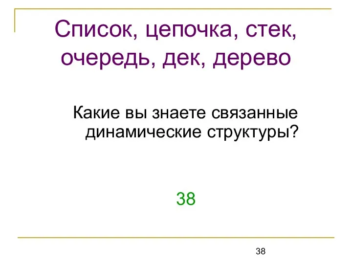 Какие вы знаете связанные динамические структуры? 38 Список, цепочка, стек, очередь, дек, дерево