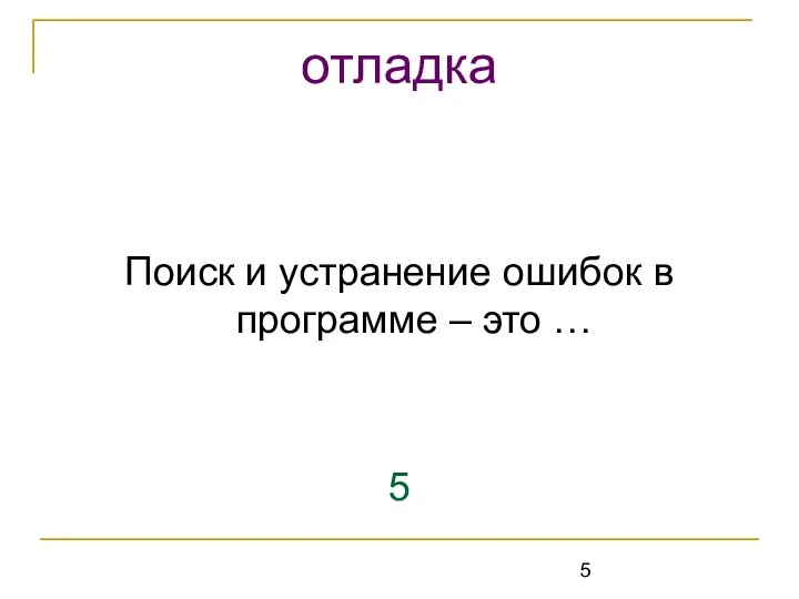 Поиск и устранение ошибок в программе – это … 5 отладка