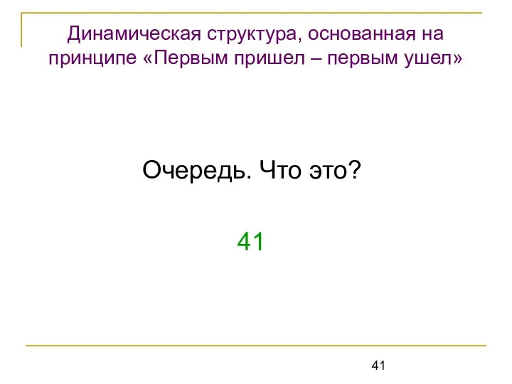 Очередь. Что это? 41 Динамическая структура, основанная на принципе «Первым пришел – первым ушел»