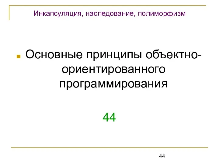 Основные принципы объектно-ориентированного программирования 44 Инкапсуляция, наследование, полиморфизм