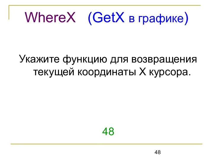 Укажите функцию для возвращения текущей координаты Х курсора. 48 WhereX (GetX в графике)