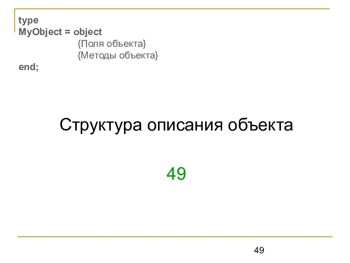 Структура описания объекта 49 type MyObject = object {Поля объекта} {Методы объекта} end;