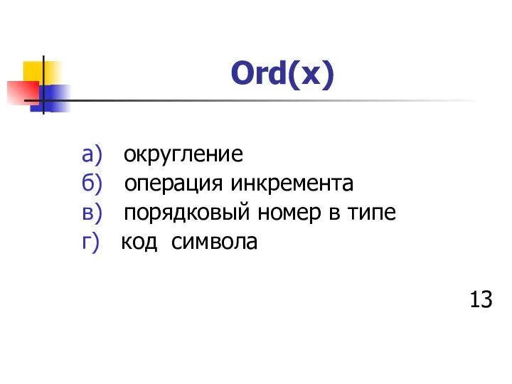 Ord(х) а) округление б) операция инкремента в) порядковый номер в типе г) код символа 13