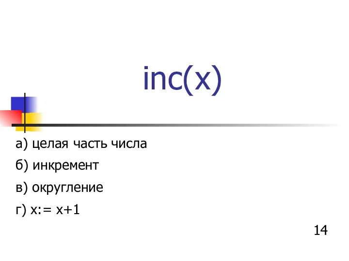 inc(x) а) целая часть числа б) инкремент в) округление г) x:= x+1 14