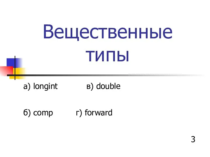 Вещественные типы а) longint в) double б) comp г) forward 3