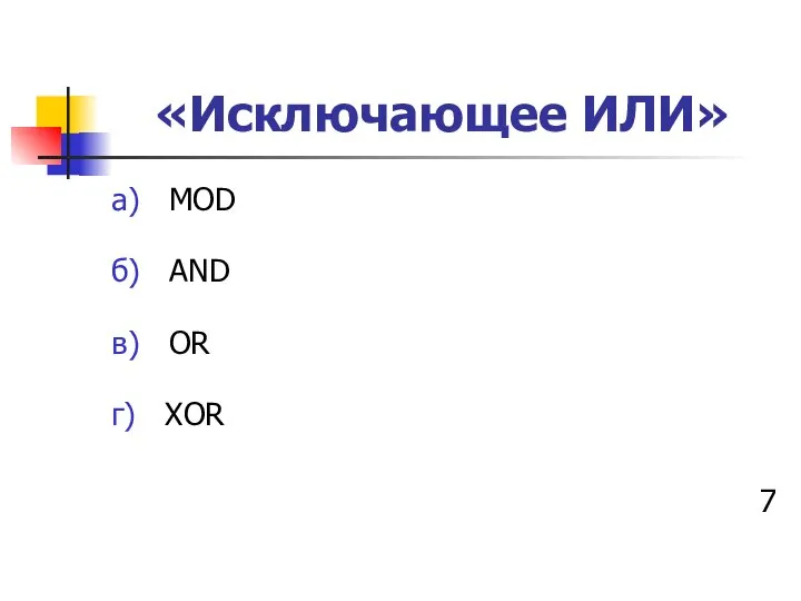 «Исключающее ИЛИ» а) MOD б) AND в) OR г) XOR 7