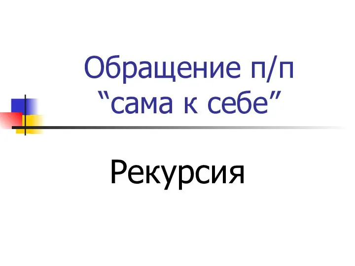 Обращение п/п “сама к себе” Рекурсия