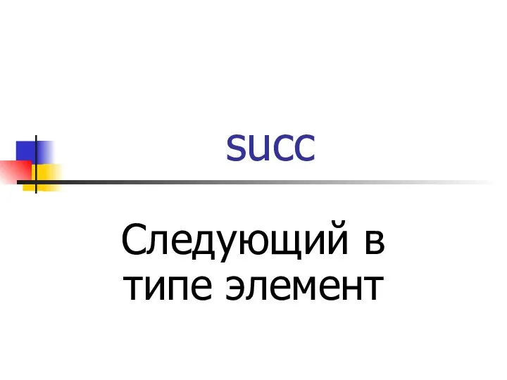 succ Следующий в типе элемент