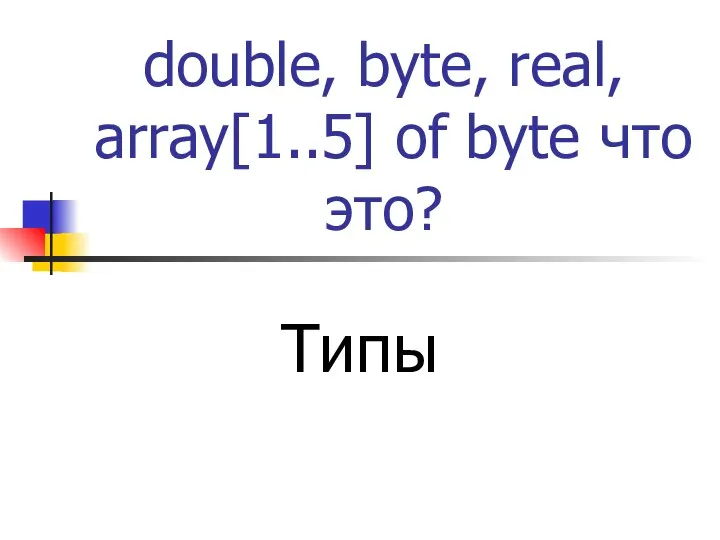 double, byte, real, array[1..5] of byte что это? Типы