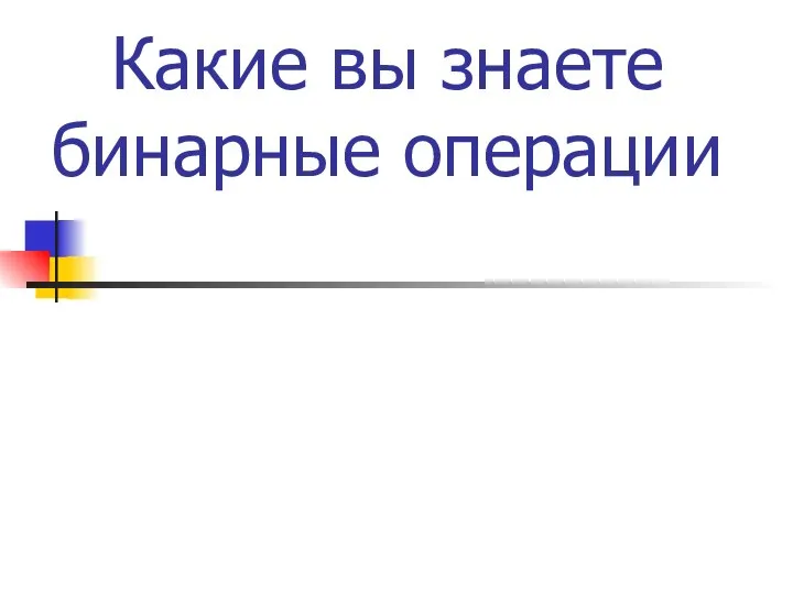 Какие вы знаете бинарные операции * - + / MOD DIV