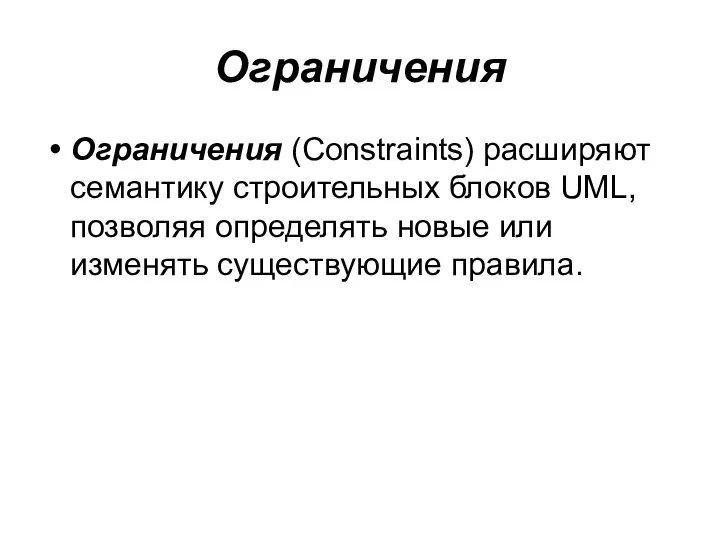 Ограничения Ограничения (Constraints) расширяют семантику строительных блоков UML, позволяя определять новые или изменять существующие правила.