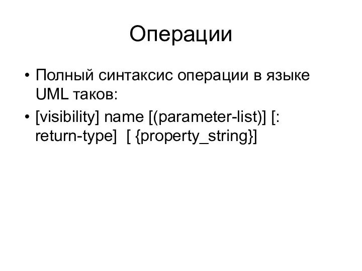 Операции Полный синтаксис операции в языке UML таков: [visibility] name [(parameter-list)] [: return-type] [ {property_string}]