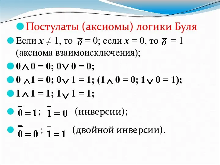 Постулаты (аксиомы) логики Буля Если x ≠ 1, то = 0;