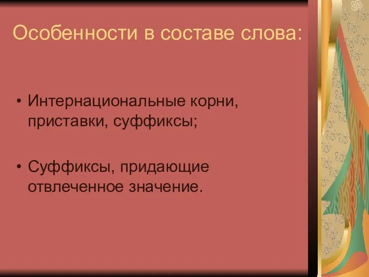 Особенности в составе слова: Интернациональные корни, приставки, суффиксы; Суффиксы, придающие отвлеченное значение.