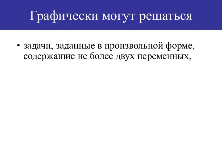 Графически могут решаться задачи, заданные в произвольной форме, содержащие не более