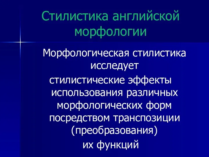 Стилистика английской морфологии Морфологическая стилистика исследует стилистические эффекты использования различных морфологических