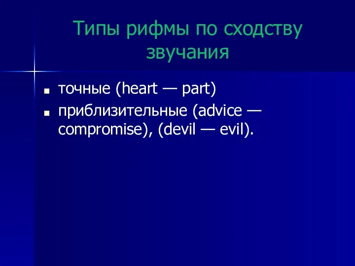 Типы рифмы по сходству звучания точные (heart — part) приблизительные (advice — compromise), (devil — evil).