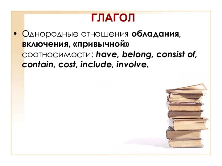 ГЛАГОЛ Однородные отношения обладания, включения, «привычной» соотносимости: have, belong, consist of, contain, cost, include, involve.